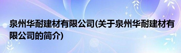 大红鹰葡京泉州华耐建材有限公司(关于泉州华耐建材有限公司的简介)